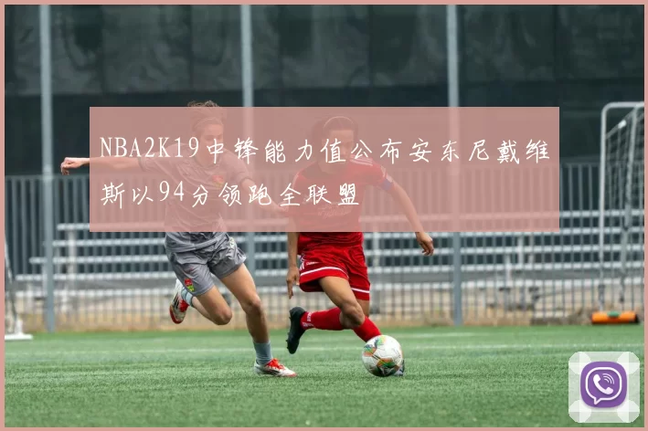 NBA2K19中锋能力值公布安东尼戴维斯以94分领跑全联盟