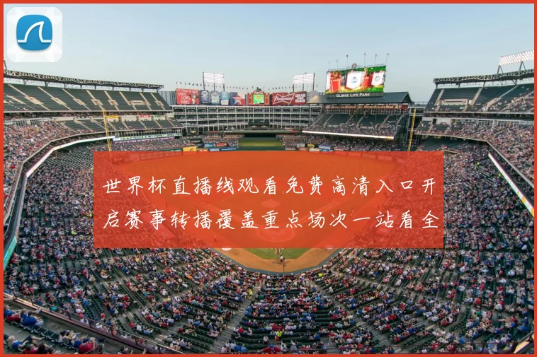 世界杯直播线观看免费高清入口开启赛事转播覆盖重点场次一站看全程