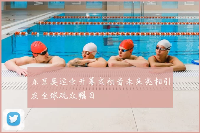 东京奥运会开幕式初音未来亮相引发全球观众瞩目