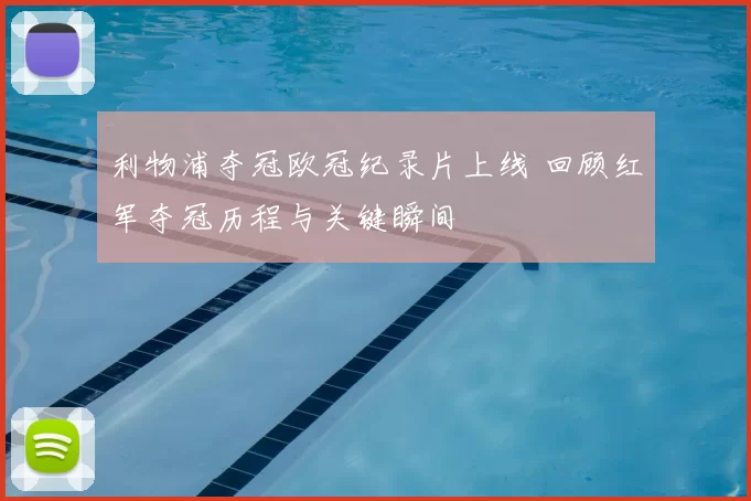 利物浦夺冠欧冠纪录片上线 回顾红军夺冠历程与关键瞬间