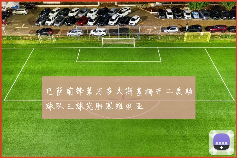 巴萨前锋莱万多夫斯基梅开二度助球队三球完胜塞维利亚