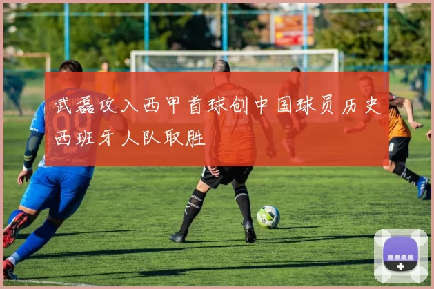 武磊攻入西甲首球创中国球员历史西班牙人队取胜