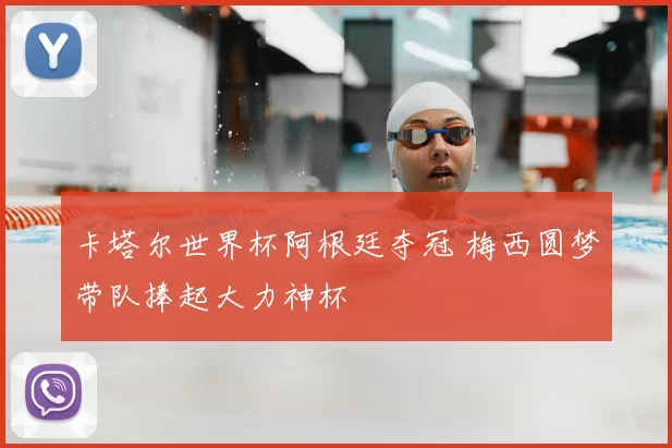 卡塔尔世界杯阿根廷夺冠 梅西圆梦带队捧起大力神杯