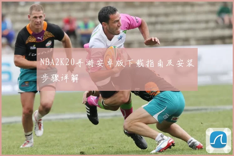NBA2K20手游安卓版下载指南及安装步骤详解