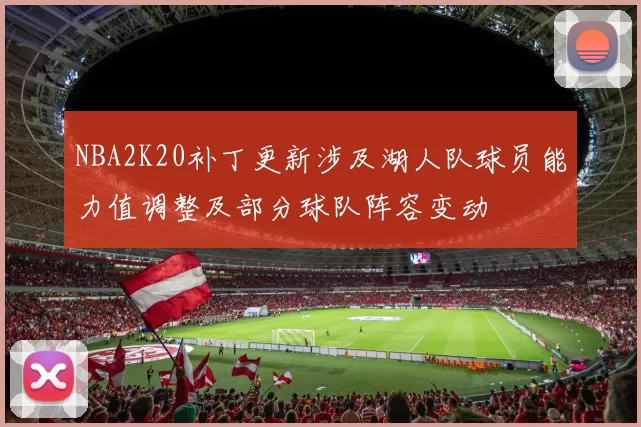 NBA2K20补丁更新涉及湖人队球员能力值调整及部分球队阵容变动