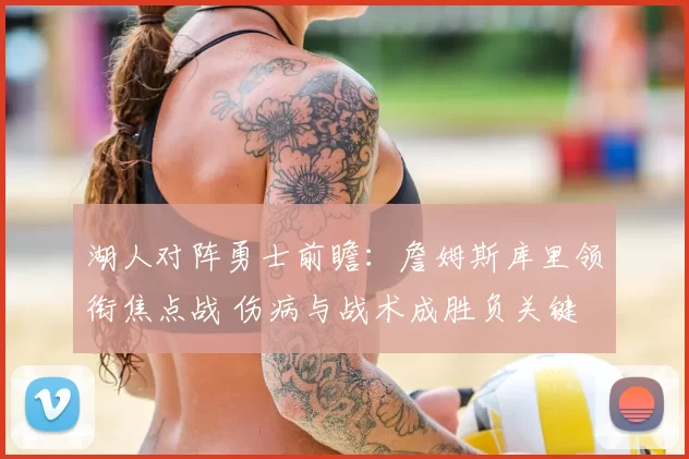 湖人对阵勇士前瞻：詹姆斯库里领衔焦点战 伤病与战术成胜负关键