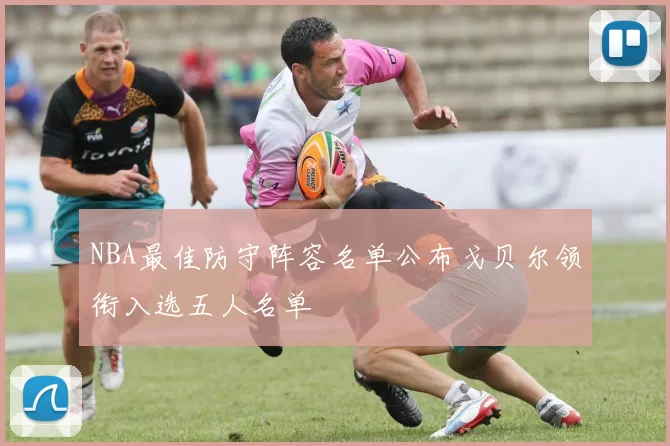 NBA最佳防守阵容名单公布戈贝尔领衔入选五人名单
