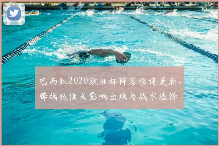 巴西队2020欧洲杯阵容伤停更新，锋线轮换或影响出线与战术选择