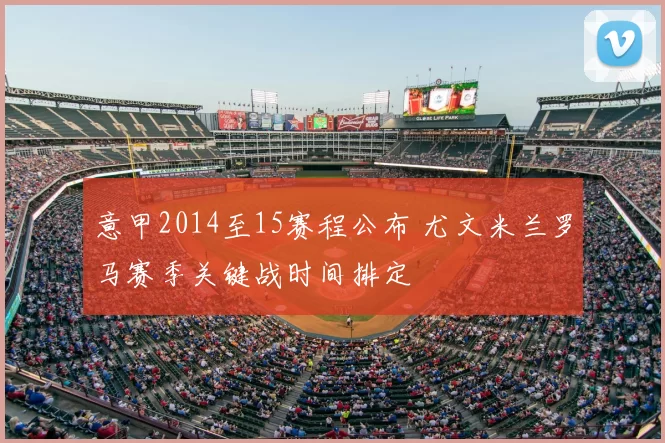 意甲2014至15赛程公布 尤文米兰罗马赛季关键战时间排定