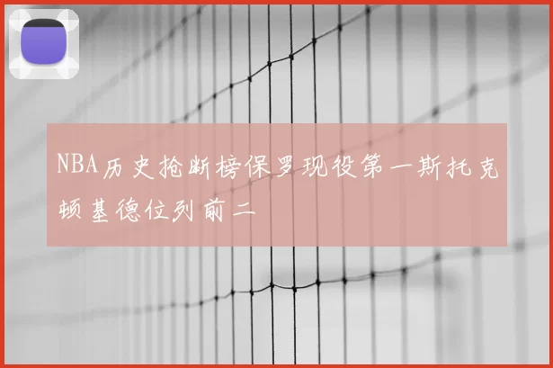 NBA历史抢断榜保罗现役第一斯托克顿基德位列前二