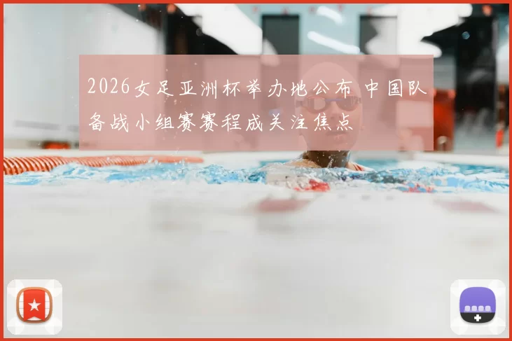 2026女足亚洲杯举办地公布 中国队备战小组赛赛程成关注焦点