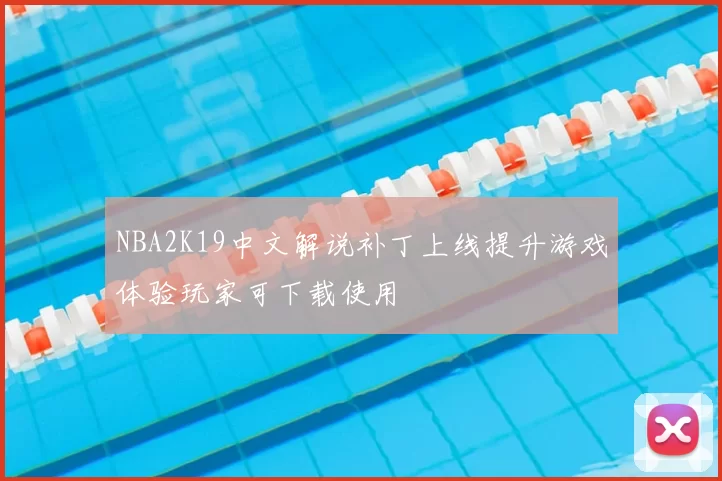 NBA2K19中文解说补丁上线提升游戏体验玩家可下载使用