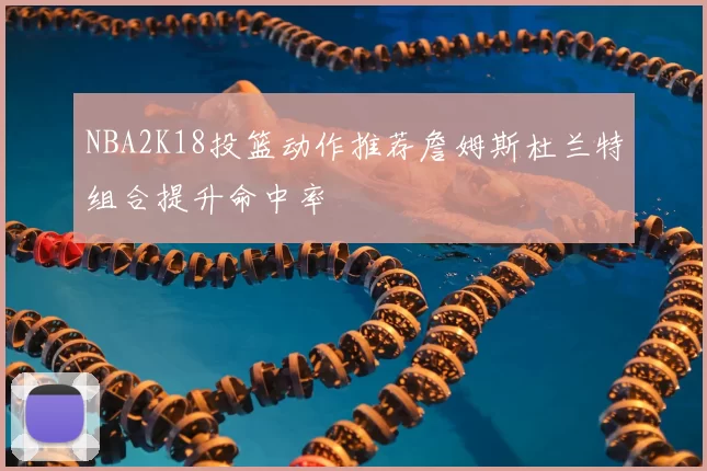 NBA2K18投篮动作推荐詹姆斯杜兰特组合提升命中率