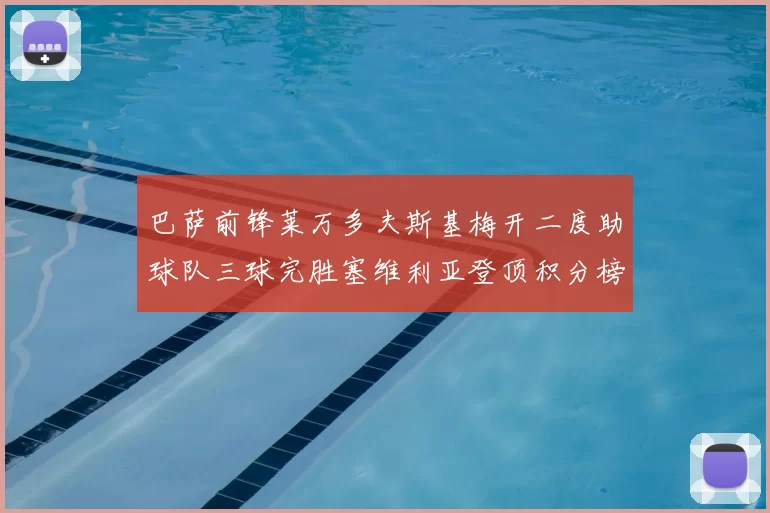 巴萨前锋莱万多夫斯基梅开二度助球队三球完胜塞维利亚登顶积分榜