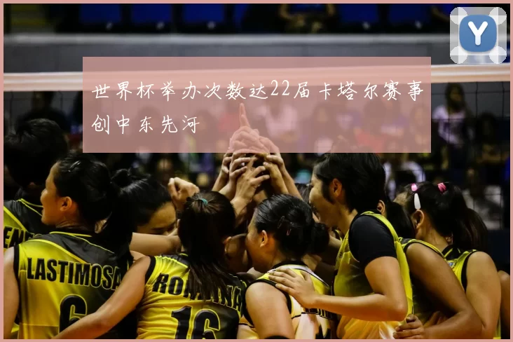 世界杯举办次数达22届卡塔尔赛事创中东先河