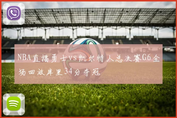 NBA直播勇士vs凯尔特人总决赛G6全场回放库里34分夺冠