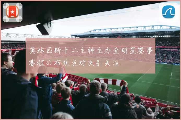 奥林匹斯十二主神主办全明星赛事赛程公布焦点对决引关注