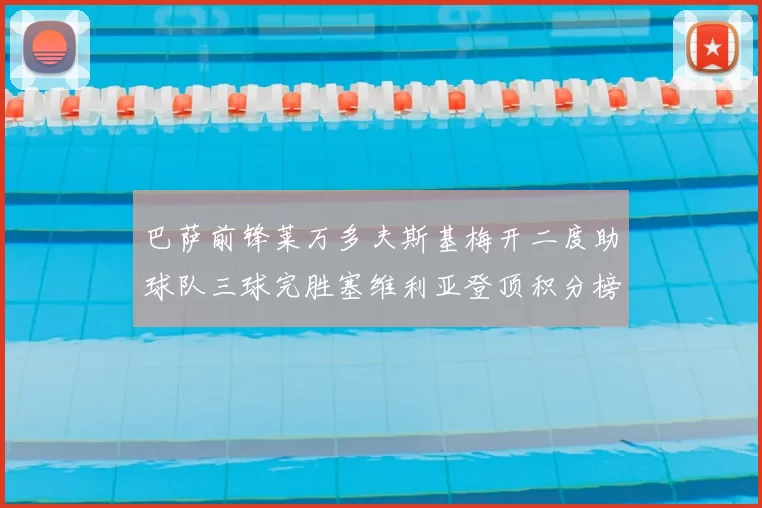 巴萨前锋莱万多夫斯基梅开二度助球队三球完胜塞维利亚登顶积分榜