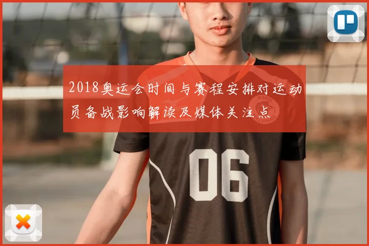 2018奥运会时间与赛程安排对运动员备战影响解读及媒体关注点