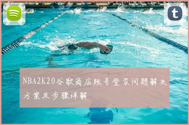 NBA2K20谷歌商店账号登录问题解决方案及步骤详解