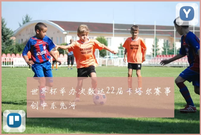 世界杯举办次数达22届卡塔尔赛事创中东先河