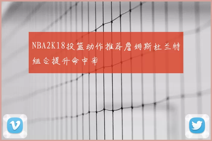 NBA2K18投篮动作推荐詹姆斯杜兰特组合提升命中率