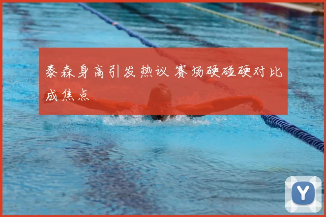 泰森身高引发热议 赛场硬碰硬对比成焦点