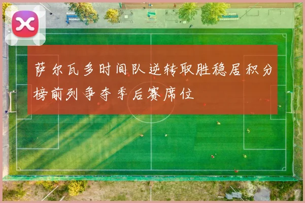 萨尔瓦多时间队逆转取胜稳居积分榜前列争夺季后赛席位