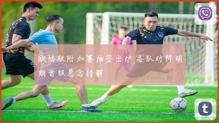 欧协联附加赛抽签出炉 各队对阵明朗晋级悬念待解