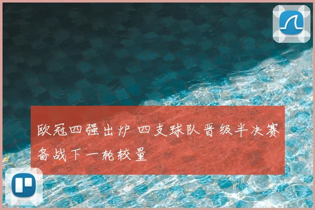 欧冠四强出炉 四支球队晋级半决赛备战下一轮较量