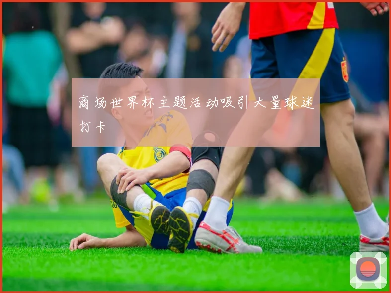 商场世界杯主题活动吸引大量球迷打卡