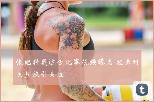 张继科奥运会比赛视频曝光 经典对决片段引关注