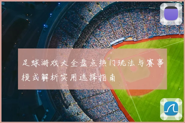 足球游戏大全盘点热门玩法与赛事模式解析实用选择指南