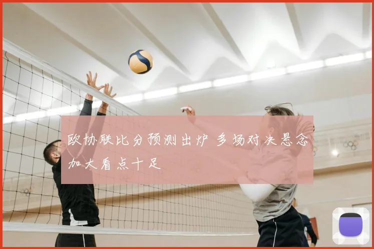 欧协联比分预测出炉 多场对决悬念加大看点十足