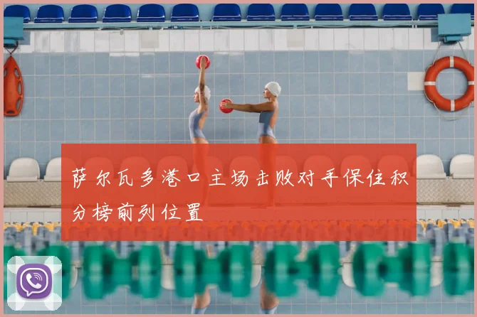 萨尔瓦多港口主场击败对手保住积分榜前列位置