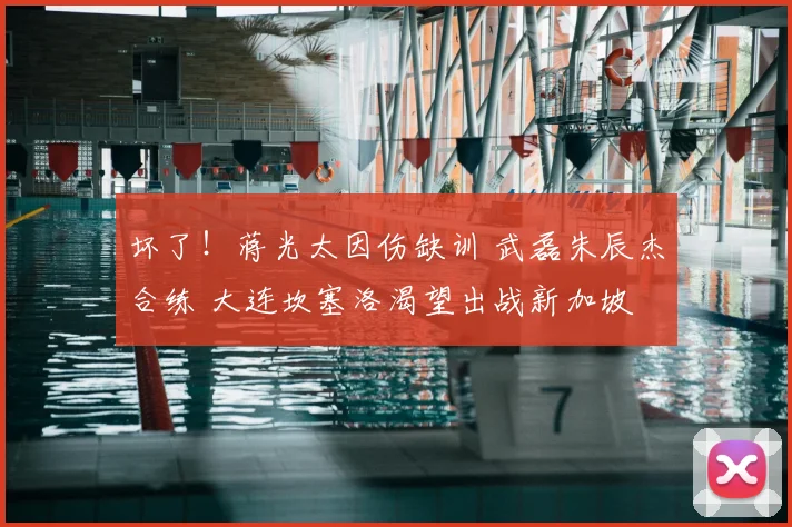 坏了！蒋光太因伤缺训 武磊朱辰杰合练 大连坎塞洛渴望出战新加坡